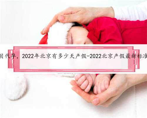 北京宝贝代孕，2022年北京有多少天产假-2022北京产假最新标准一览表